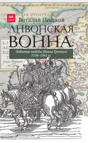 обложка книги Ливонская война: Забытые победы Ивана Грозного 1558–1561 гг. автора Виталий Пенской