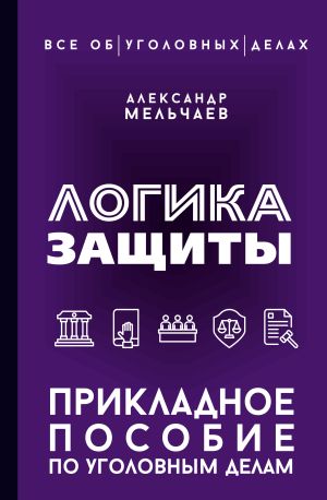 обложка книги Логика защиты. Прикладное пособие по уголовным делам автора Александр Мельчаев