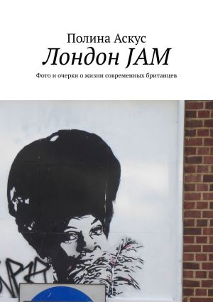 обложка книги Лондон JAM. Фото и очерки о жизни современных британцев автора Полина Аскус