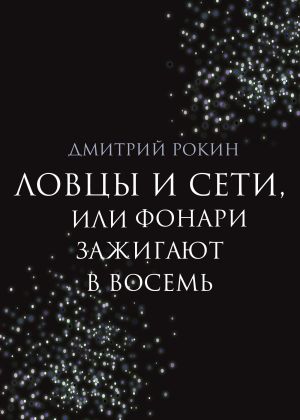 обложка книги Ловцы и сети, или Фонари зажигают в восемь автора Дмитрий Рокин