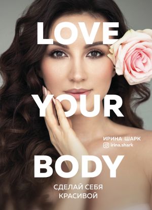 обложка книги Love your body. Сделай себя красивой автора Ирина Шарк