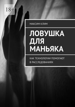 обложка книги Ловушка для маньяка. Как технологии помогают в расследованиях автора Максим Клим