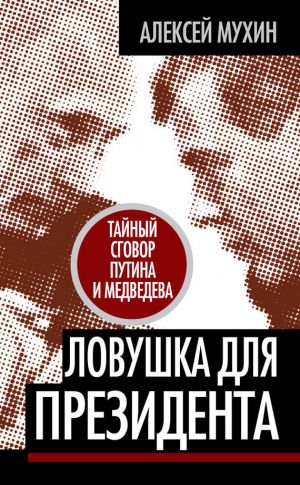 обложка книги Ловушка для Президента. Тайный сговор Путина и Медведева автора Алексей Мухин