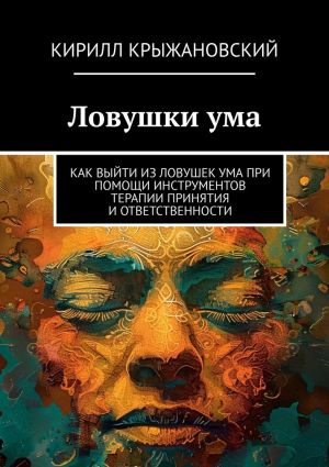 обложка книги Ловушки ума. Как выйти из ловушек ума при помощи инструментов терапии принятия и ответственности автора Кирилл Крыжановский