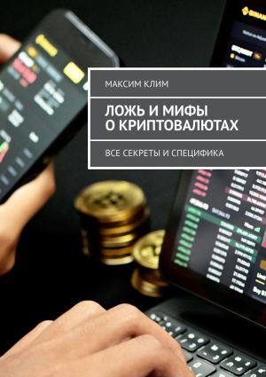 обложка книги Ложь и мифы о криптовалютах. Все секреты и специфика автора Максим Клим