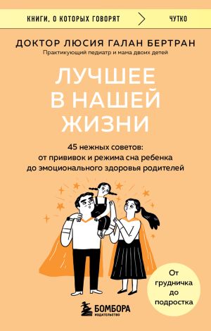 обложка книги Лучшее в нашей жизни. 45 нежных советов. От прививок и режима сна ребенка до эмоционального здоровья родителей автора Люсия Галан Бертран