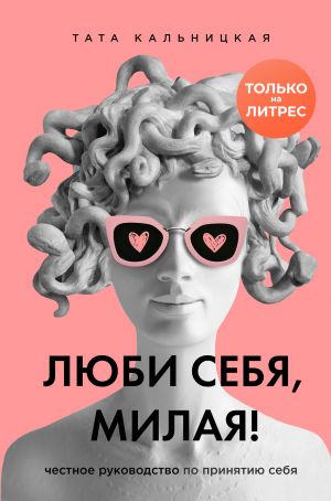 обложка книги Люби себя, милая! Честное руководство по принятию себя автора Тата Кальницкая
