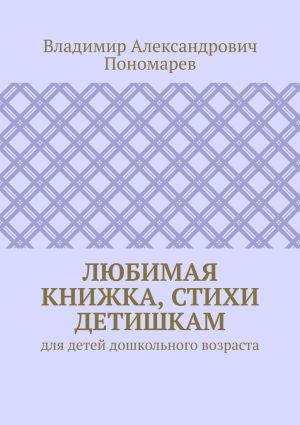 обложка книги Любимая книжка, стихи детишкам. Для детей дошкольного возраста автора Владимир Пономарев