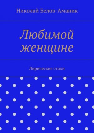 обложка книги Любимой женщине автора Николай Белов-Аманик