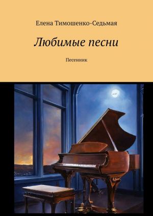 обложка книги Любимые песни. Песенник автора Елена Тимошенко-Седьмая