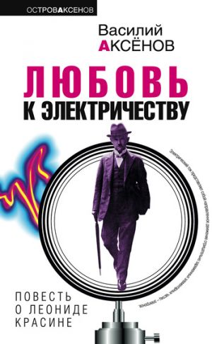 обложка книги Любовь к электричеству: Повесть о Леониде Красине автора Василий Аксенов