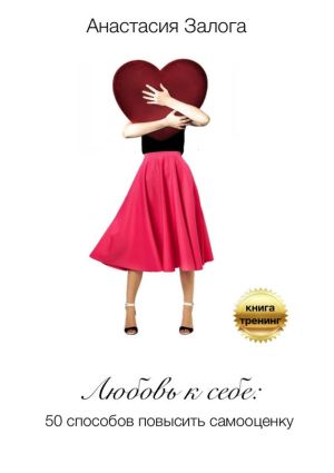 обложка книги Любовь к себе. 50 способов повысить самооценку автора Анастасия Залога