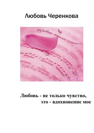 обложка книги Любовь – не только чувство, это – вдохновение мое автора Любовь Черенкова