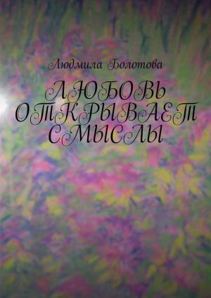 обложка книги Любовь открывает смыслы автора Людмила Болотова