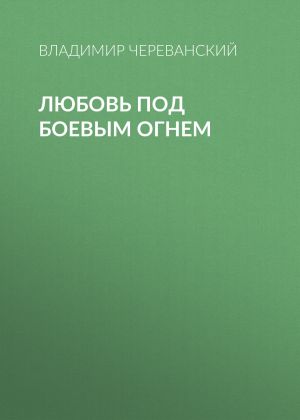 обложка книги Любовь под боевым огнем автора Владимир Череванский