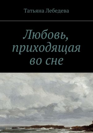 обложка книги Любовь, приходящая во сне автора Татьяна Лебедева