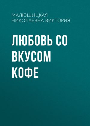 обложка книги Любовь со вкусом кофе автора Малюшицкая Виктория