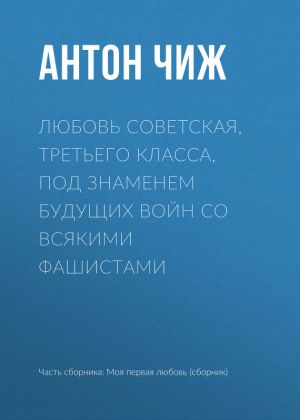 обложка книги Любовь советская, третьего класса, под знаменем будущих войн со всякими фашистами автора Антон Чиж
