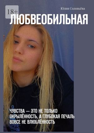 обложка книги Любвеобильная. Чувства – это не только окрылённость, а глубокая печаль вовсе не влюблённость. автора Юлия Соловьева