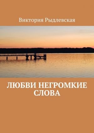 обложка книги Любви негромкие слова автора Виктория Рыдлевская