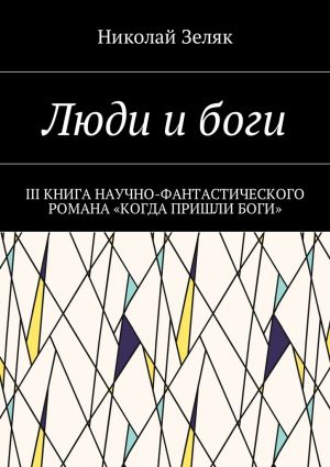 обложка книги Люди и боги. III книга научно-фантастического романа «Когда пришли боги» автора Николай Зеляк