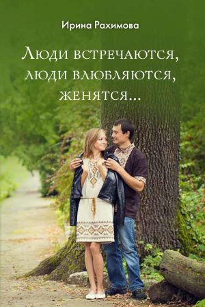 обложка книги «Люди встречаются, люди влюбляются, женятся…» автора Ирина Рахимова