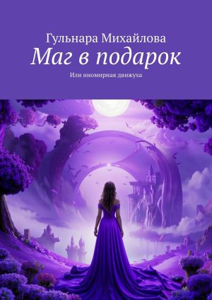 обложка книги Маг в подарок. Или иномирная движуха автора Гульнара Михайлова