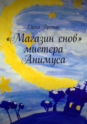 обложка книги «Магазин снов» мистера Анимуса автора Елена Протас