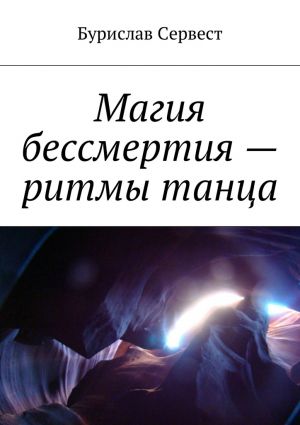 обложка книги Магия бессмертия – ритмы танца автора Бурислав Сервест