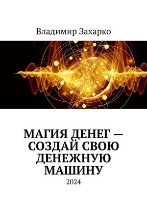 обложка книги Магия денег – создай свою денежную машину автора Владимир Захарко