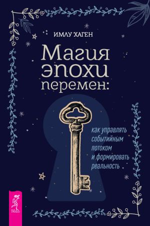 обложка книги Магия эпохи перемен: как управлять событийным потоком и формировать реальность автора Имлу Хаген