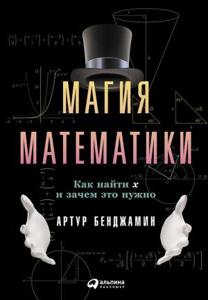 обложка книги Магия математики: Как найти x и зачем это нужно автора Артур Бенджамин
