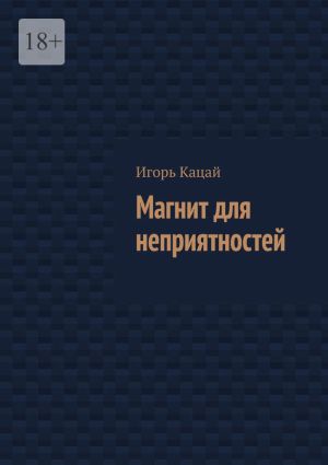 обложка книги Магнит для неприятностей автора Игорь Кацай