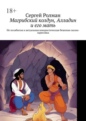 обложка книги Магрибский колдун, Алладин и его мать. Не позабытая и актуальная юмористическая бешеная сказка-зарисовка автора Сергей Ролман