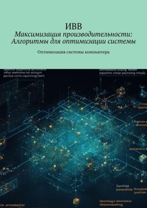 обложка книги Максимизация производительности: Алгоритмы для оптимизации системы. Оптимизация системы компьютера автора ИВВ