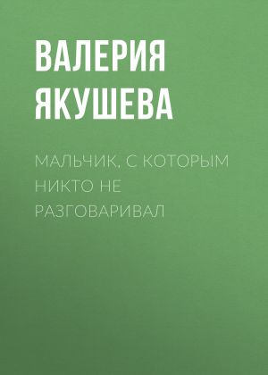 обложка книги Мальчик, с которым никто не разговаривал автора Валерия Якушева