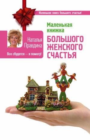 обложка книги Маленькая книжка большого женского счастья. Все сбудется – я помогу! автора Наталия Правдина