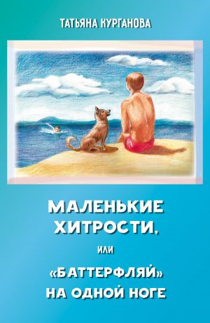 обложка книги Маленькие хитрости, или «баттерфляй» на одной ноге: правдивые истории для детей автора Татьяна Курганова