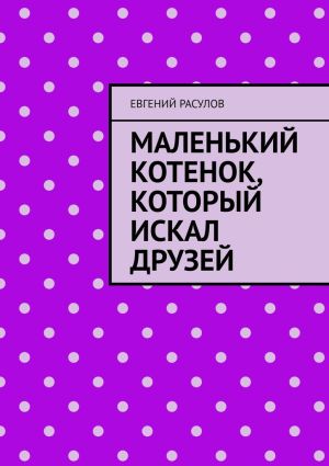 обложка книги Маленький котенок, который искал друзей автора Евгений Расулов