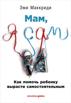 обложка книги «Мам, я сам!» Как помочь ребенку вырасти самостоятельным автора Эми Маккриди