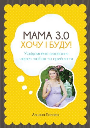 обложка книги Мама 3.0: хочу i буду! Усвідомлене виховання через любов та прийняття автора Альона Попова