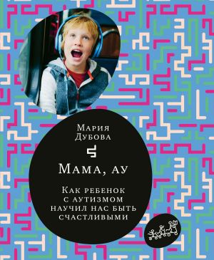 обложка книги Мама, ау. Как ребенок с аутизмом научил нас быть счастливыми автора Мария Дубова