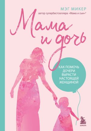 обложка книги Мама и дочь. Как помочь дочери вырасти настоящей женщиной автора Мэг Микер