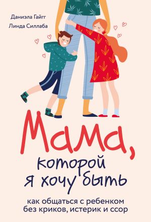 обложка книги Мама, которой я хочу быть. Как общаться с ребенком без криков, истерик и ссор автора Даниэла Гайгг