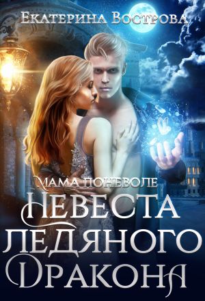 обложка книги Мама поневоле, или Невеста ледяного дракона автора Екатерина Вострова
