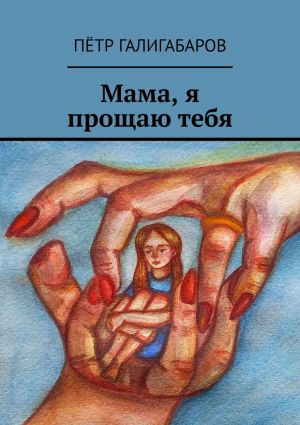 обложка книги Мама, я прощаю тебя автора Пётр Галигабаров