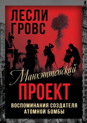 обложка книги Манхэттенский проект. Воспоминания создателя атомной бомбы. автора Лесли Гровс