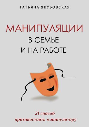 обложка книги Манипуляции в семье и на работе. 21 способ противостоять манипулятору автора Татьяна Якубовская