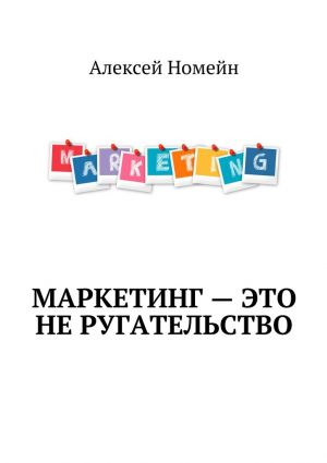 обложка книги Маркетинг – это не ругательство автора Алексей Номейн