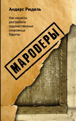 обложка книги Мародеры. Как нацисты разграбили художественные сокровища Европы автора Андерс Рюдель